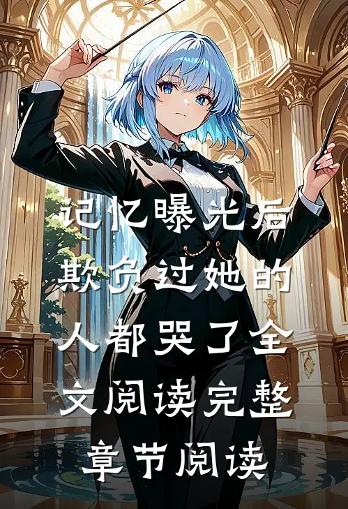 记忆曝光后,欺负过她的人都哭了全文阅读完整章节阅读