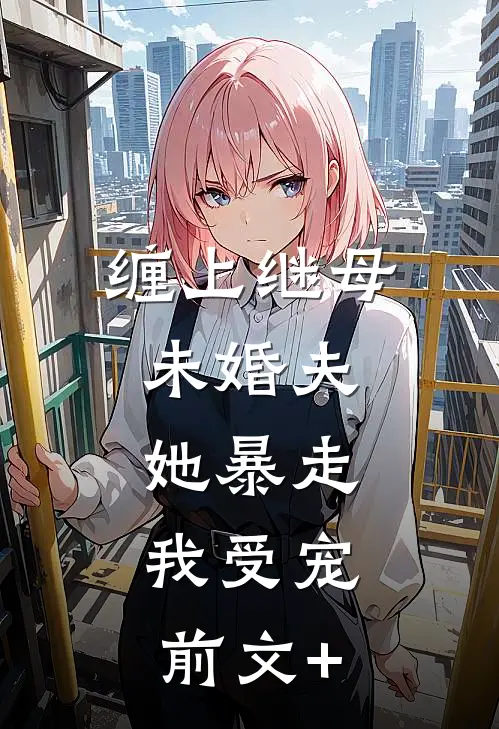 缠上继母未婚夫，她暴走，我受宠前文+
