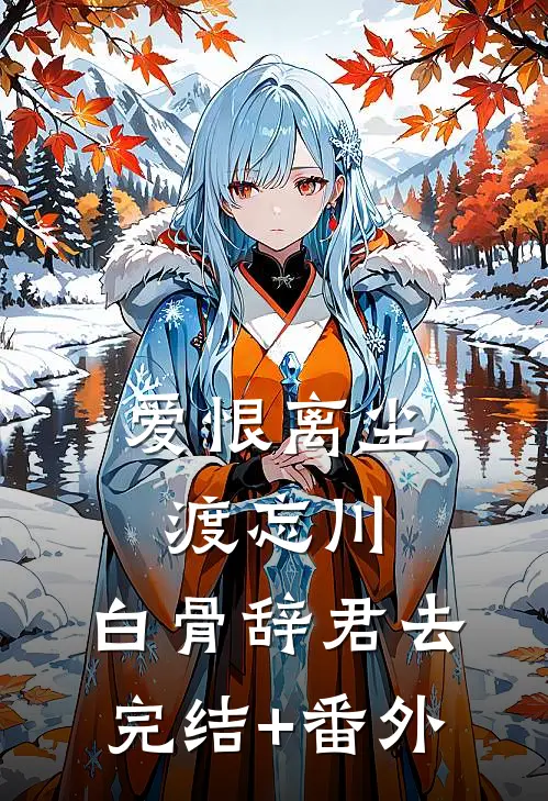 爱恨离尘渡忘川，白骨辞君去完结+番外