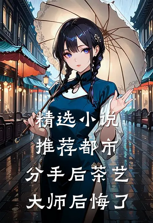精选小说推荐都市：分手后茶艺大师后悔了