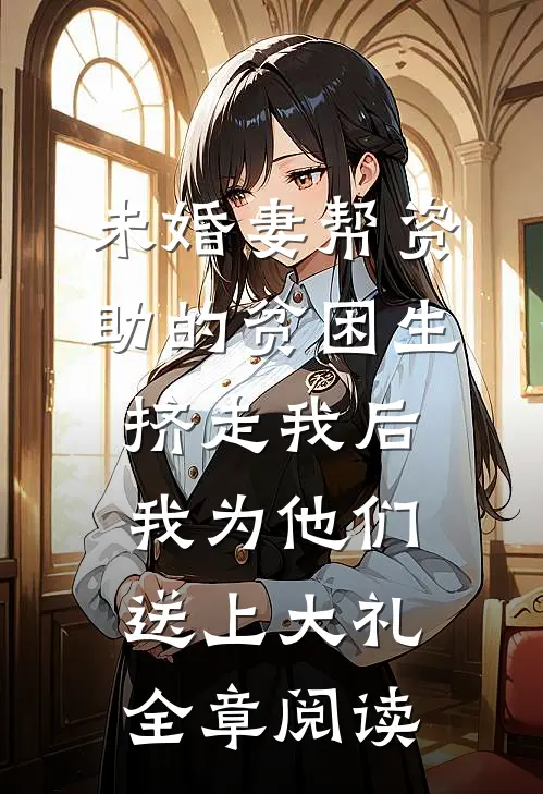 未婚妻帮资助的贫困生挤走我后，我为他们送上大礼全章阅读