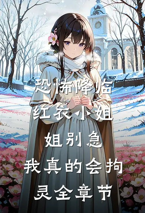 恐怖降临：红衣小姐姐别急，我真的会拘灵全章节