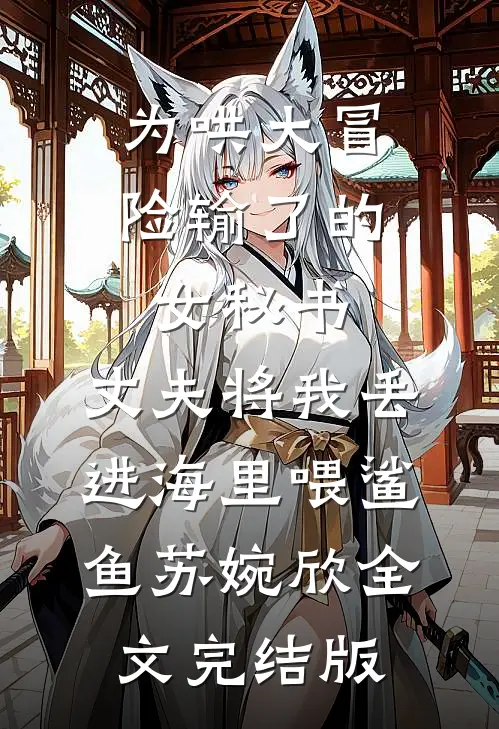 为哄大冒险输了的女秘书，丈夫将我丢进海里喂鲨鱼苏婉欣全文完结版