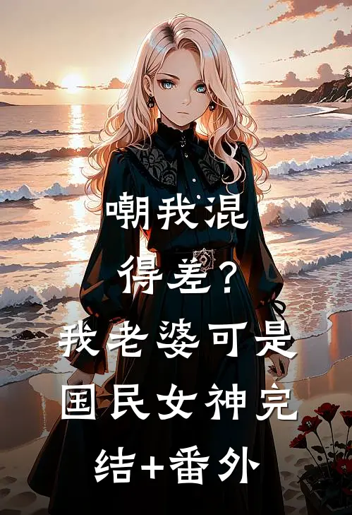 嘲我混得差？我老婆可是国民女神完结+番外