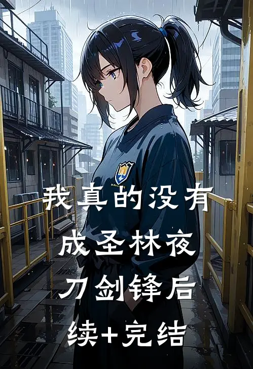 我真的没有成圣林夜刀剑锋后续+完结