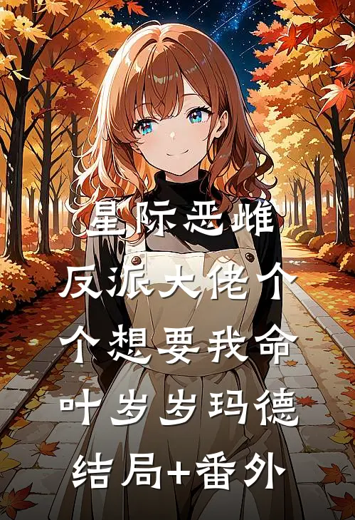 星际恶雌，反派大佬个个想要我命叶岁岁玛德结局+番外