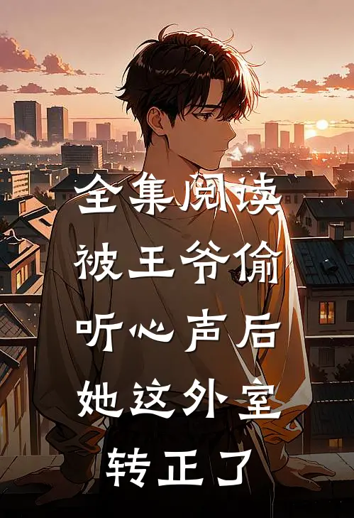 全集阅读被王爷偷听心声后，她这外室转正了