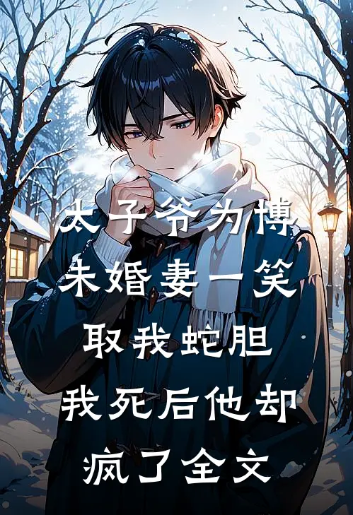 太子爷为博未婚妻一笑取我蛇胆，我死后他却疯了全文