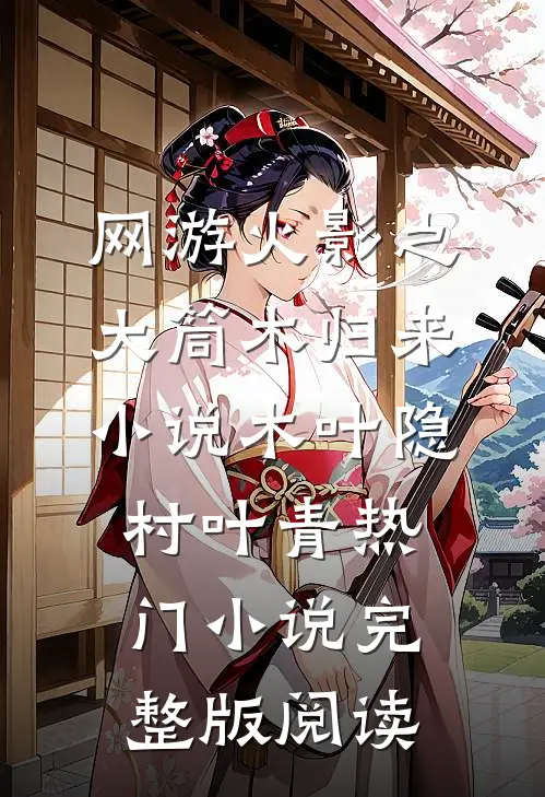 网游火影之大筒木归来小说木叶隐村叶青热门小说完整版阅读