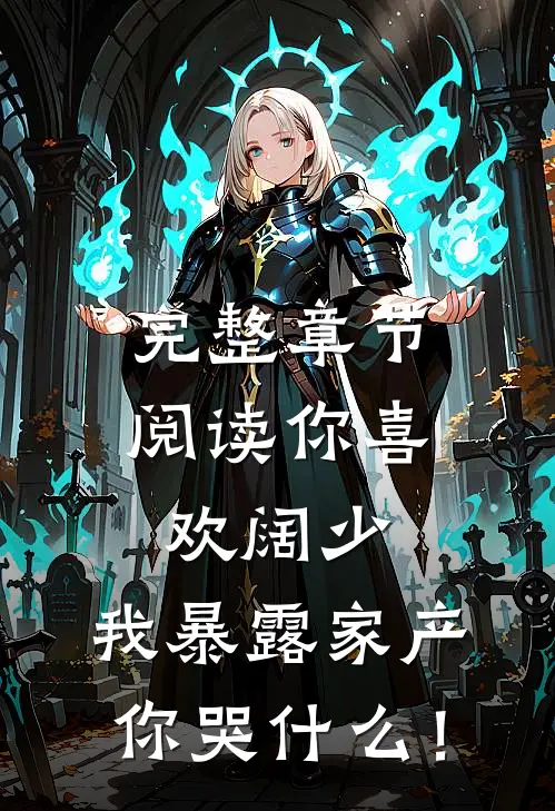 完整章节阅读你喜欢阔少，我暴露家产你哭什么！