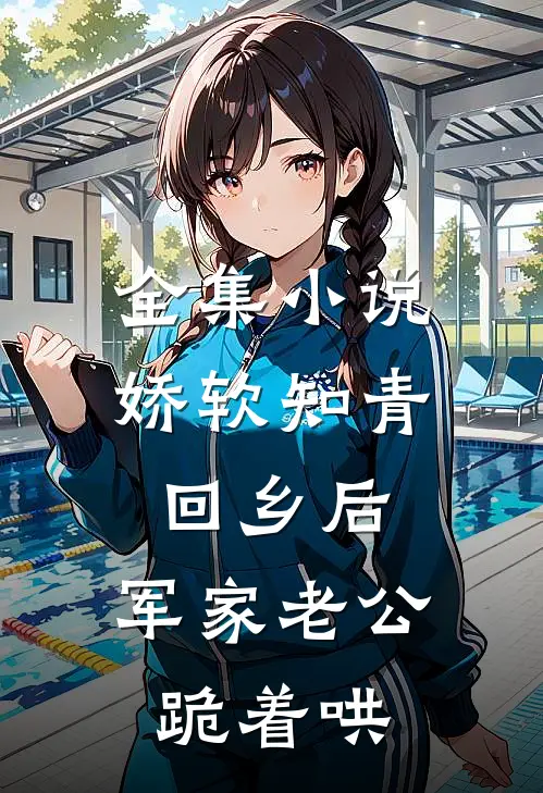 全集小说娇软知青回乡后，军家老公跪着哄