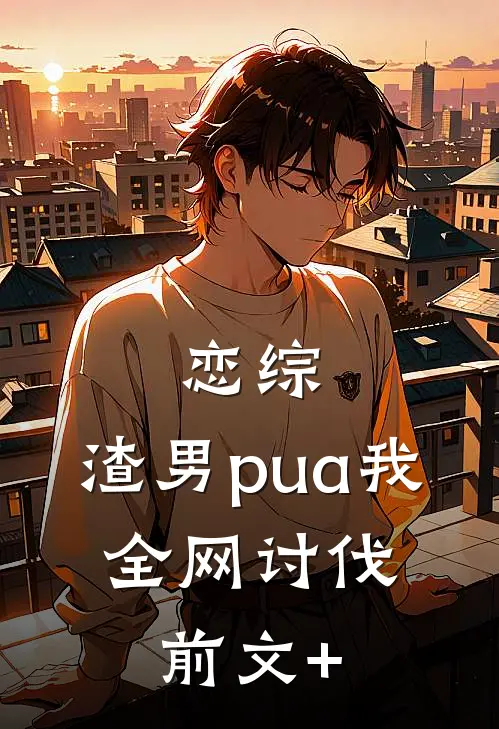 恋综：渣男pua我，全网讨伐前文+