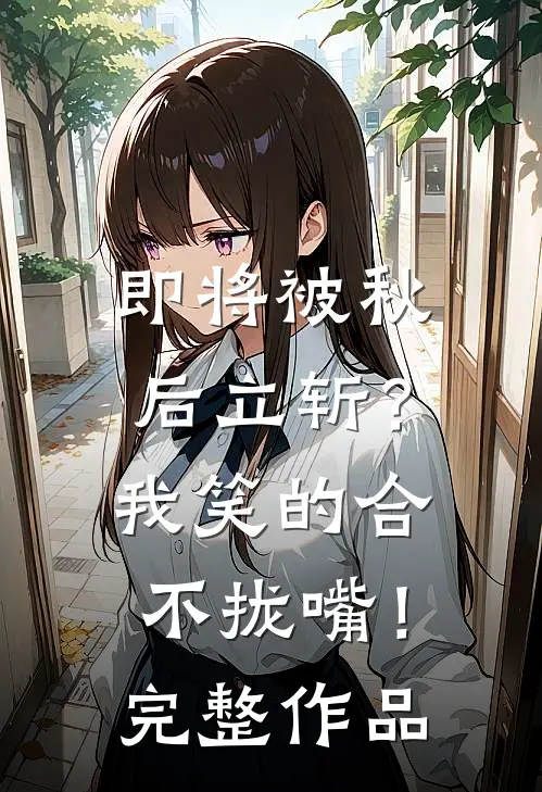 即将被秋后立斩？我笑的合不拢嘴！完整作品