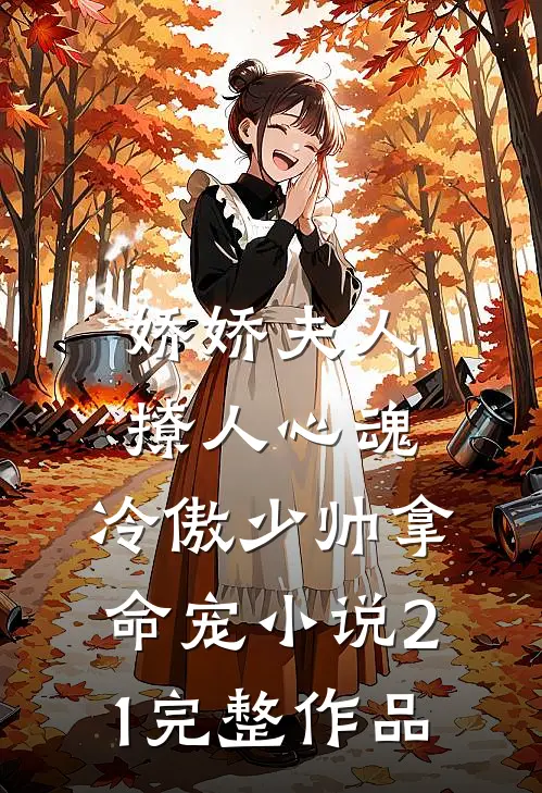 娇娇夫人撩人心魂,冷傲少帅拿命宠小说21完整作品