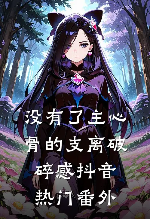 没有了主心骨的支离破碎感抖音热门 番外