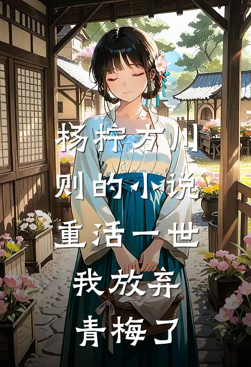 杨柠方川则的小说重活一世，我放弃青梅了