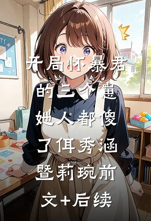 开局怀暴君的三个崽，她人都傻了佴秀涵暨莉琬前文+后续