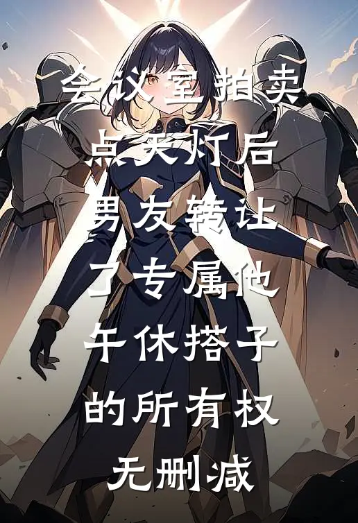 会议室拍卖点天灯后，男友转让了专属他午休搭子的所有权无删减