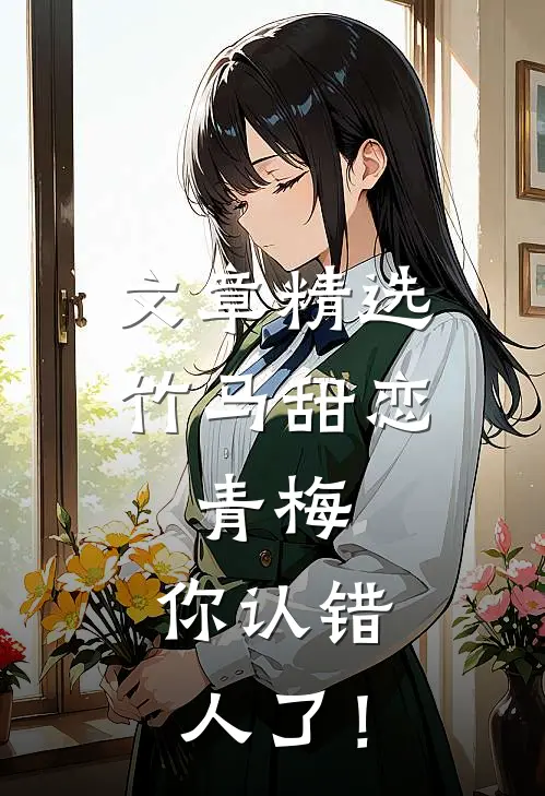 文章精选竹马甜恋：青梅，你认错人了！