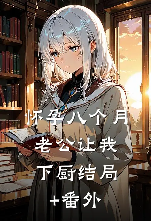 怀孕八个月，老公让我下厨结局+番外