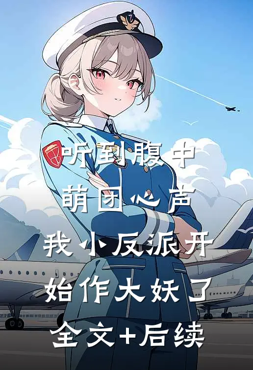 听到腹中萌团心声，我小反派开始作大妖了全文+后续