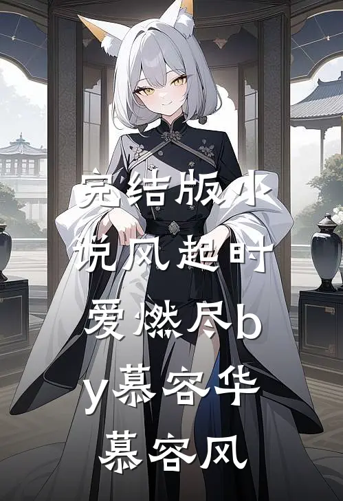 完结版小说风起时，爱燃尽by慕容华慕容风