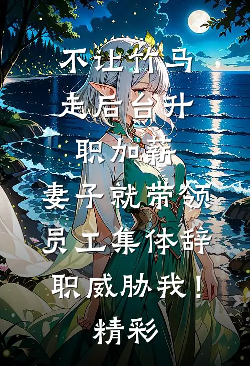不让竹马走后台升职加薪，妻子就带领员工集体辞职威胁我！精彩