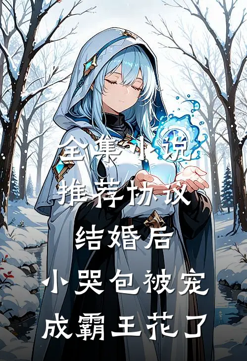 全集小说推荐协议结婚后，小哭包被宠成霸王花了