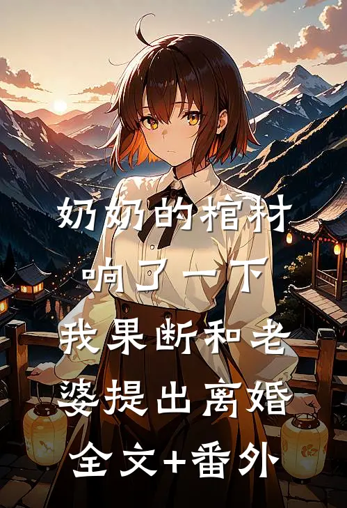 奶奶的棺材响了一下，我果断和老婆提出离婚全文+番外