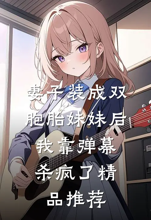 妻子装成双胞胎妹妹后，我靠弹幕杀疯了精品推荐