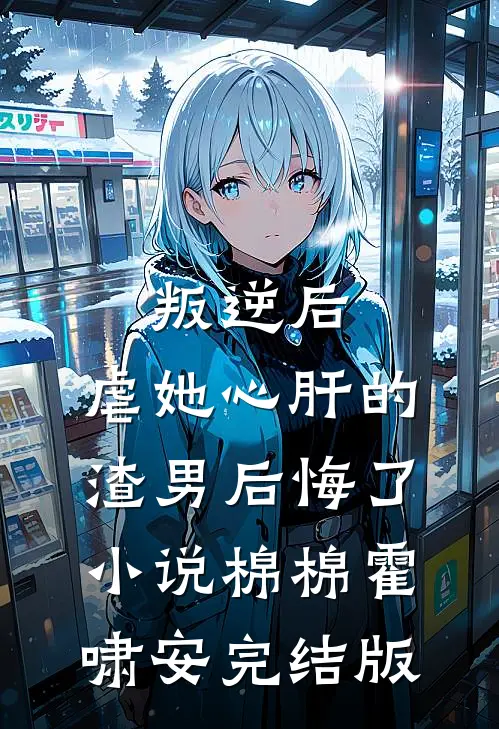 叛逆后，虐她心肝的渣男后悔了小说棉棉霍啸安完结版