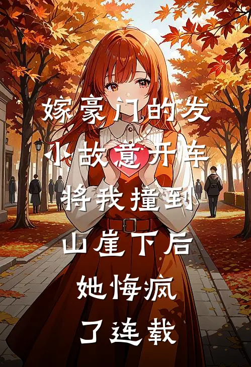 嫁豪门的发小故意开车将我撞到山崖下后，她悔疯了连载