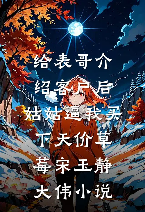 给表哥介绍客户后，姑姑逼我买下天价草莓宋玉静大伟小说