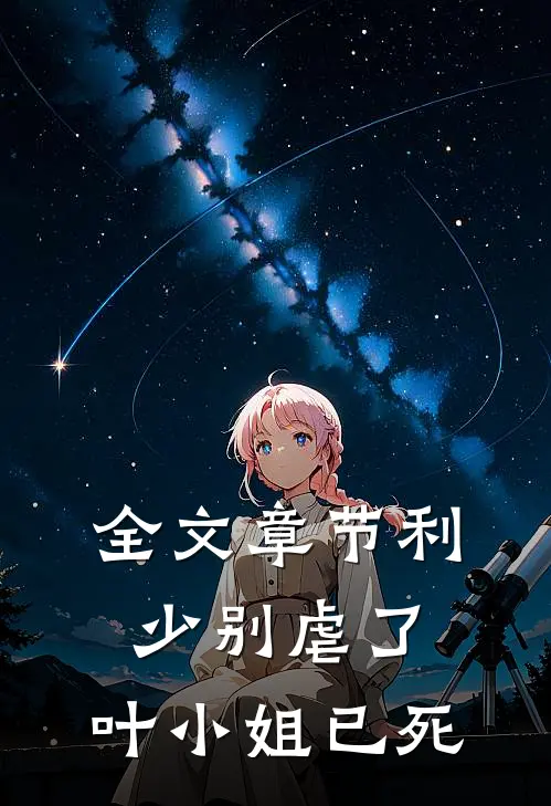 全文章节利少别虐了，叶小姐已死