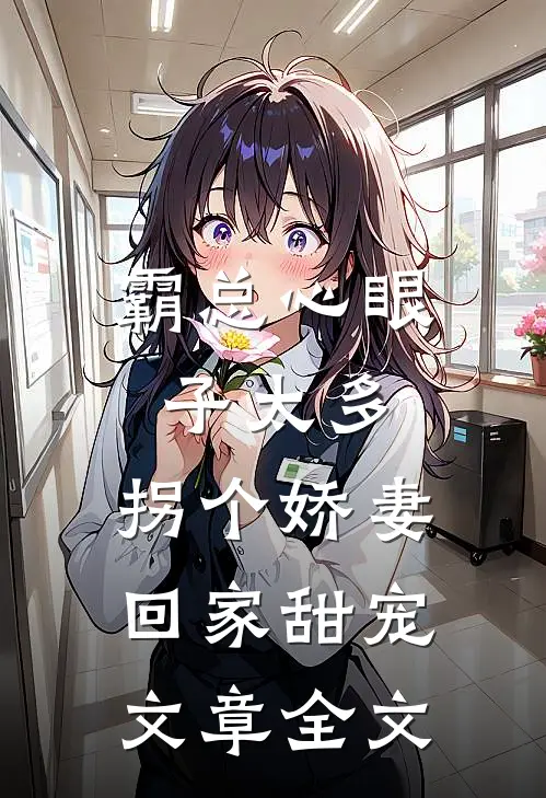 霸总心眼子太多，拐个娇妻回家甜宠文章全文