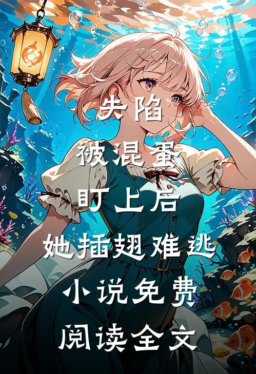 失陷：被混蛋盯上后，她插翅难逃小说免费阅读全文