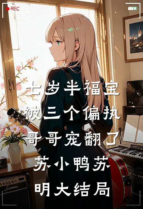七岁半福宝被三个偏执哥哥宠翻了苏小鸭苏明大结局
