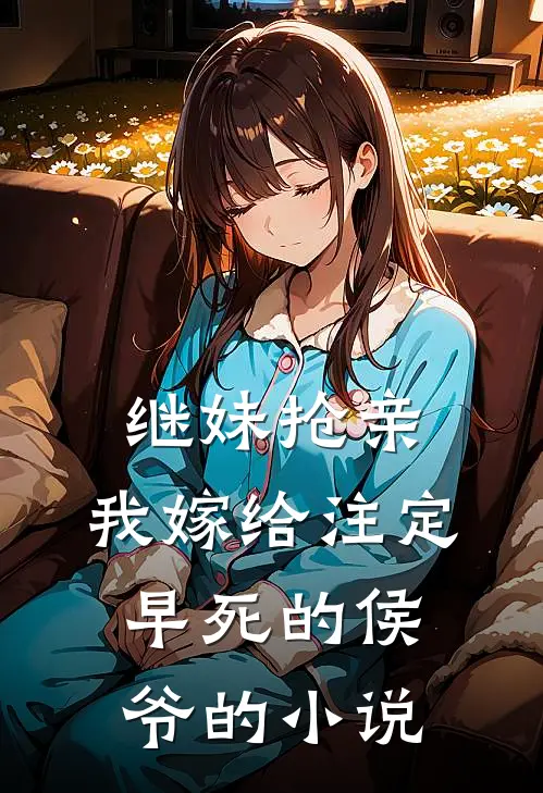 继妹抢亲，我嫁给注定早死的侯爷的小说