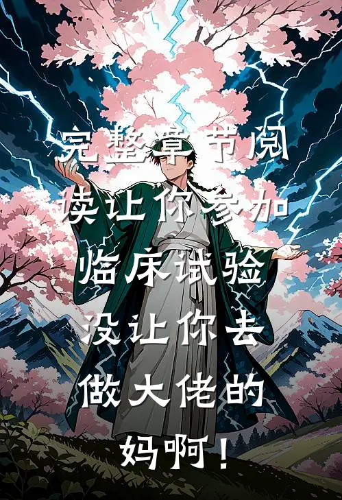 完整章节阅读让你参加临床试验，没让你去做大佬的妈啊！