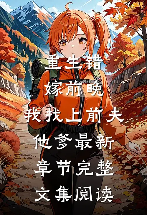重生错嫁前晚,我找上前夫他爹最新章节完整文集阅读