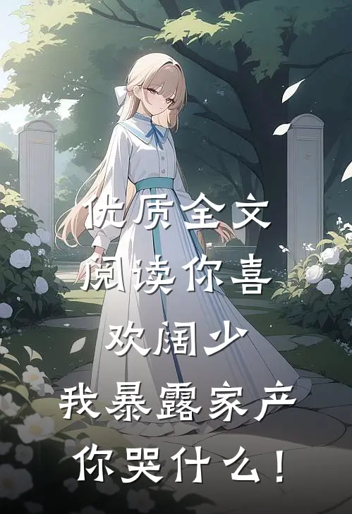 优质全文阅读你喜欢阔少，我暴露家产你哭什么！