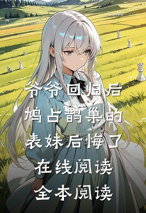 爷爷回归后，鸠占鹊巢的表妹后悔了在线阅读全本阅读