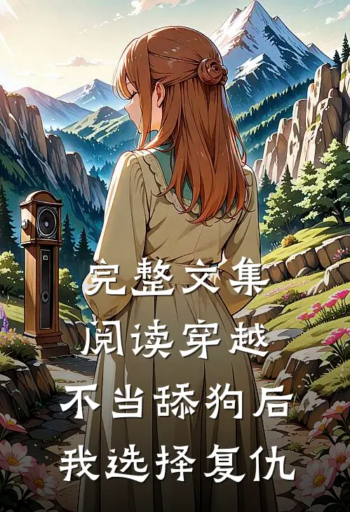 完整文集阅读穿越：不当舔狗后，我选择复仇