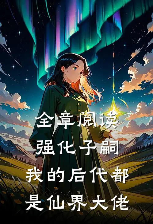 全章阅读强化子嗣，我的后代都是仙界大佬