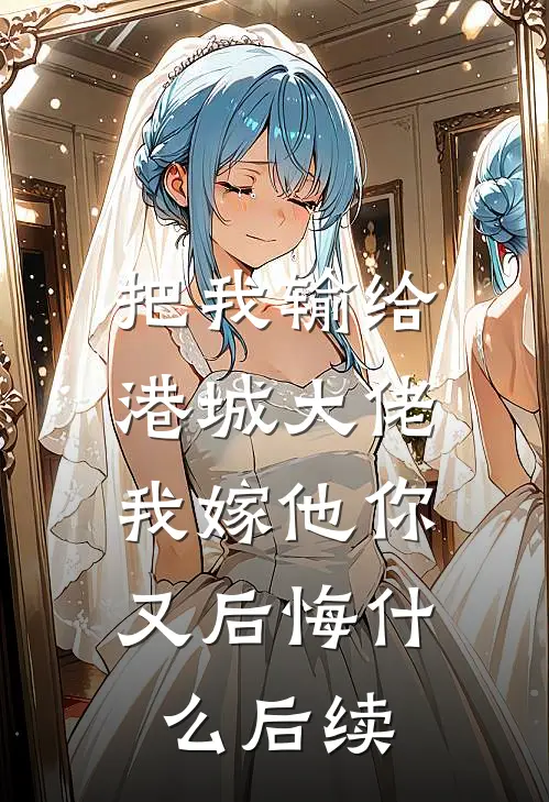把我输给港城大佬，我嫁他你又后悔什么后续