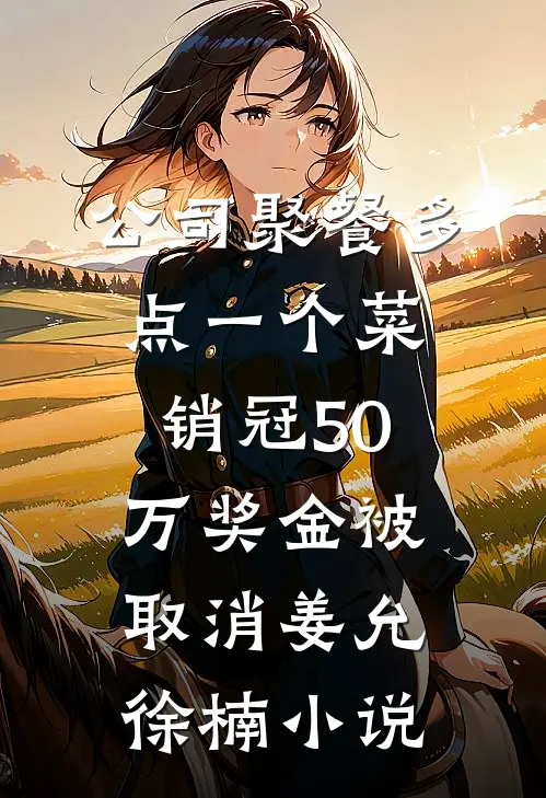 公司聚餐多点一个菜，销冠50万奖金被取消姜允徐楠小说