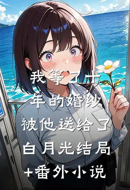 我等了十年的婚纱，被他送给了白月光结局+番外小说