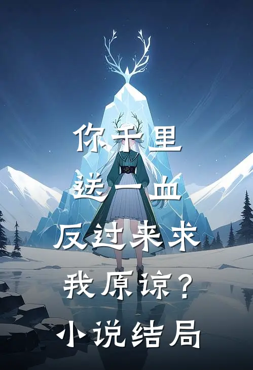 你千里送一血，反过来求我原谅？小说结局