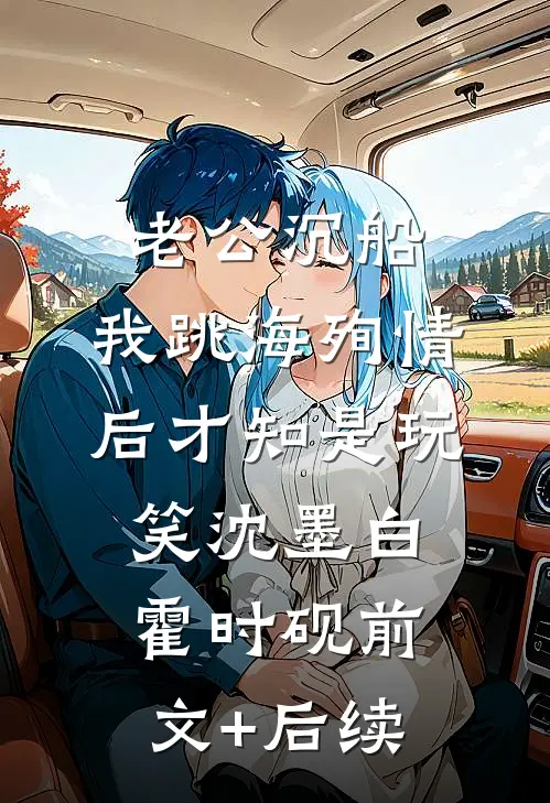 老公沉船，我跳海殉情后才知是玩笑沈墨白霍时砚前文+后续