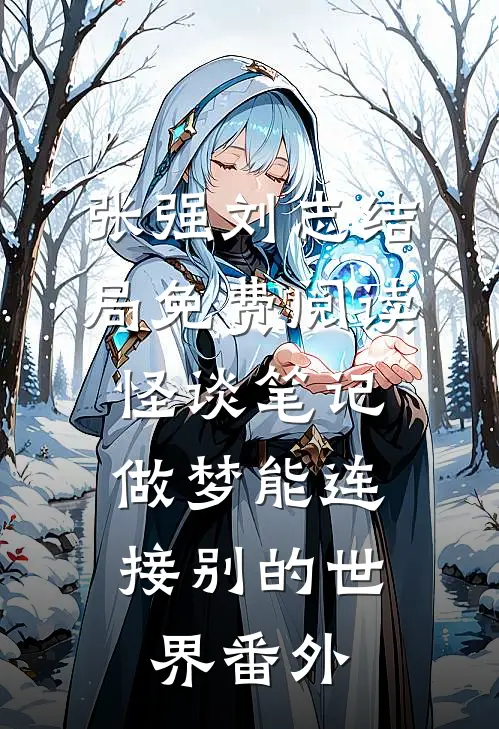 张强刘志结局免费阅读怪谈笔记：做梦能连接别的世界番外